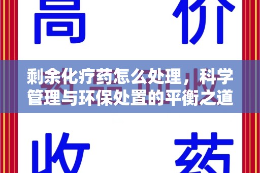 泰安剩余化疗药怎么处理，科学管理与环保处置的平衡之道