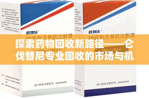 泰安探索药物回收新路径——仑伐替尼专业回收的市场与机遇
