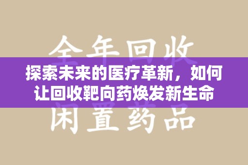 泰安探索未来的医疗革新，如何让回收靶向药焕发新生命
