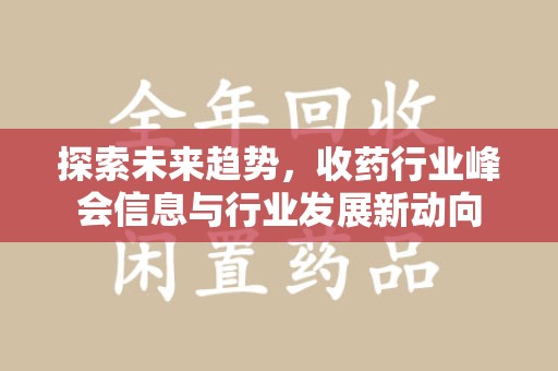 泰安探索未来趋势，收药行业峰会信息与行业发展新动向