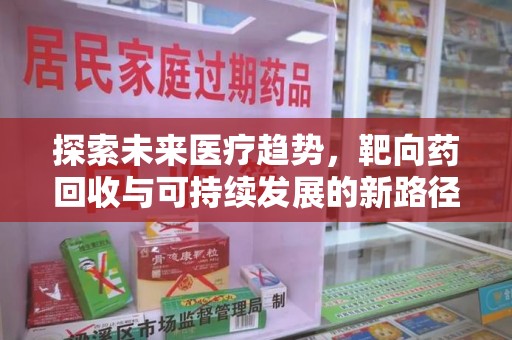 泰安探索未来医疗趋势，靶向药回收与可持续发展的新路径