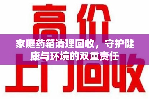 泰安家庭药箱清理回收，守护健康与环境的双重责任
