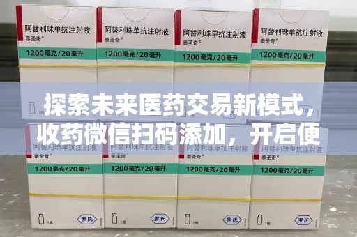 泰安探索未来医药交易新模式，收药微信扫码添加，开启便捷新体验