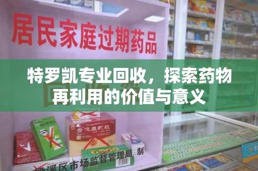 泰安特罗凯专业回收，探索药物再利用的价值与意义