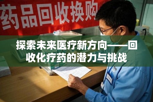 泰安探索未来医疗新方向——回收化疗药的潜力与挑战