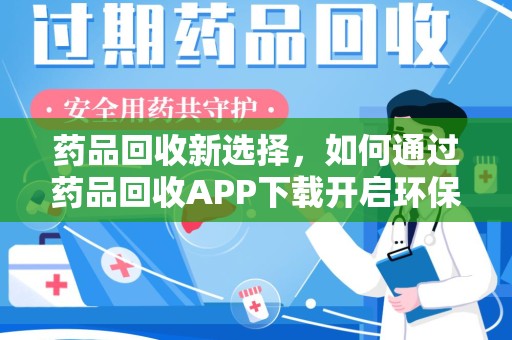 泰安药品回收新选择，如何通过药品回收APP下载开启环保生活