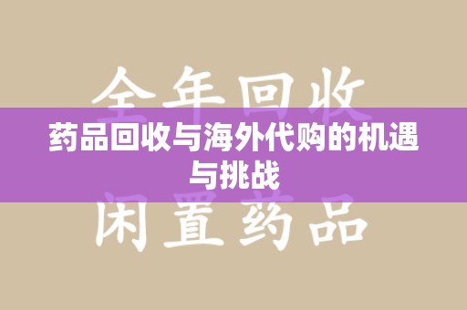 泰安药品回收与海外代购的机遇与挑战