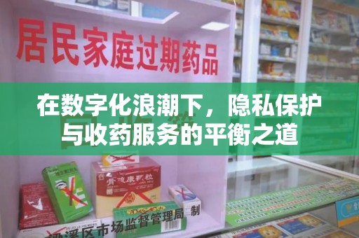 泰安在数字化浪潮下，隐私保护与收药服务的平衡之道