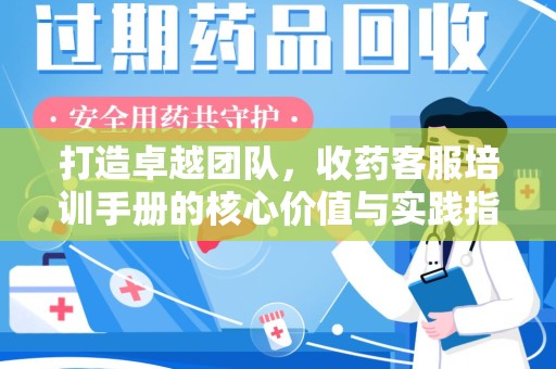 泰安打造卓越团队，收药客服培训手册的核心价值与实践指南