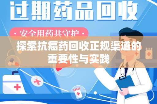 泰安探索抗癌药回收正规渠道的重要性与实践