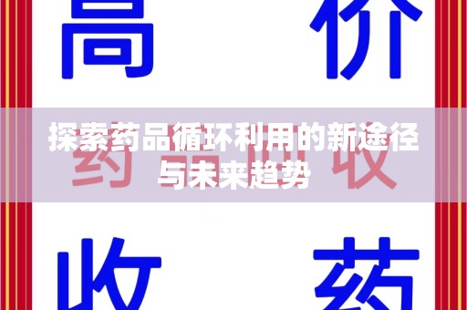 泰安探索药品循环利用的新途径与未来趋势