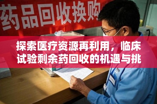 泰安探索医疗资源再利用，临床试验剩余药回收的机遇与挑战