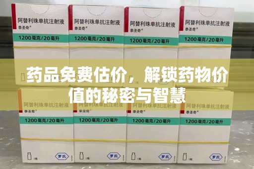 泰安药品免费估价，解锁药物价值的秘密与智慧