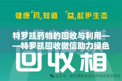 泰安特罗凯药物的回收与利用——特罗凯回收微信助力绿色医疗新风尚