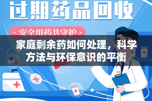 泰安家庭剩余药如何处理，科学方法与环保意识的平衡