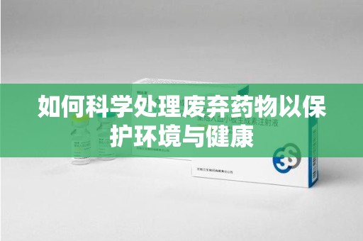 泰安如何科学处理废弃药物以保护环境与健康