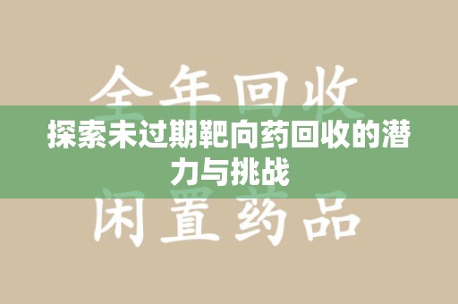 泰安探索未过期靶向药回收的潜力与挑战