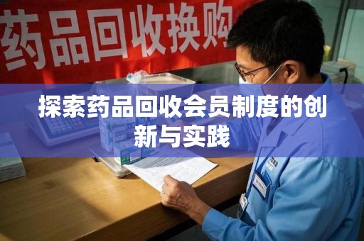 泰安探索药品回收会员制度的创新与实践