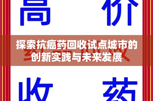 泰安探索抗癌药回收试点城市的创新实践与未来发展