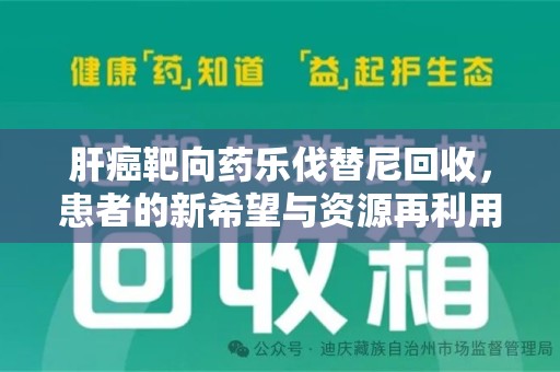 泰安肝癌靶向药乐伐替尼回收，患者的新希望与资源再利用