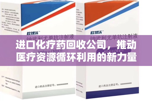 泰安进口化疗药回收公司，推动医疗资源循环利用的新力量