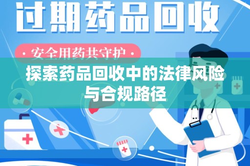 泰安探索药品回收中的法律风险与合规路径