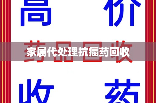 泰安家属代处理抗癌药回收
