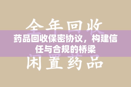 泰安药品回收保密协议，构建信任与合规的桥梁