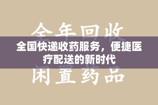 泰安全国快递收药服务，便捷医疗配送的新时代