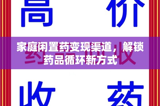 泰安家庭闲置药变现渠道，解锁药品循环新方式