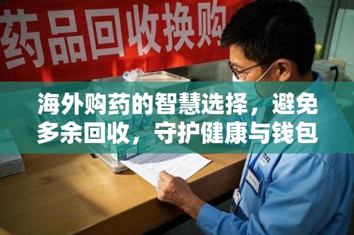 泰安海外购药的智慧选择，避免多余回收，守护健康与钱包