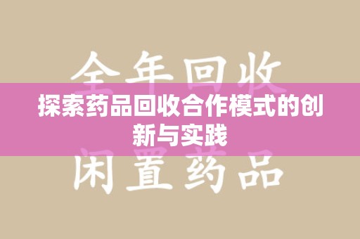 泰安探索药品回收合作模式的创新与实践