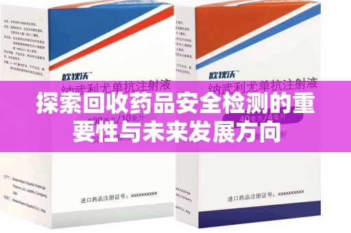 泰安探索回收药品安全检测的重要性与未来发展方向