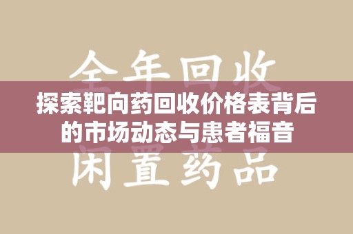 泰安探索靶向药回收价格表背后的市场动态与患者福音