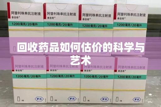 泰安回收药品如何估价的科学与艺术