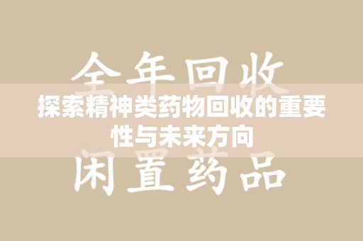 泰安探索精神类药物回收的重要性与未来方向