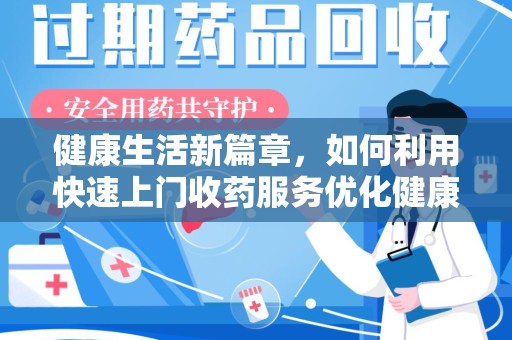 泰安健康生活新篇章，如何利用快速上门收药服务优化健康管理