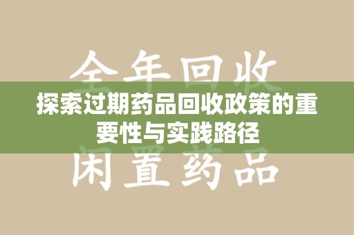 泰安探索过期药品回收政策的重要性与实践路径