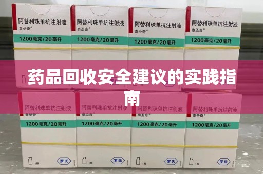 泰安药品回收安全建议的实践指南