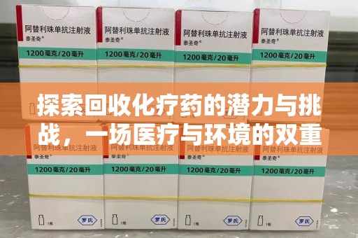 泰安探索回收化疗药的潜力与挑战，一场医疗与环境的双重博弈