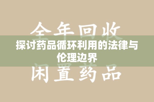 泰安探讨药品循环利用的法律与伦理边界