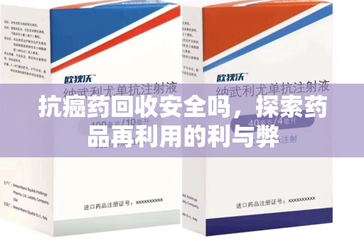 泰安抗癌药回收安全吗，探索药品再利用的利与弊