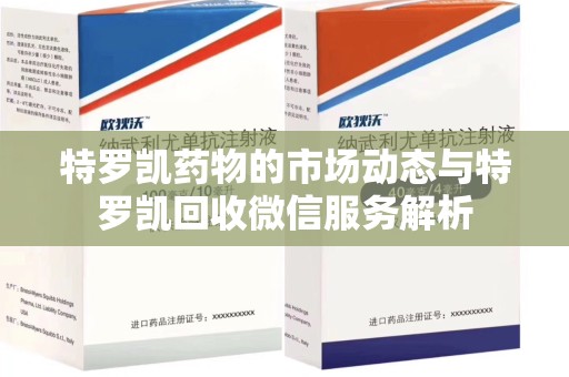 泰安特罗凯药物的市场动态与特罗凯回收微信服务解析