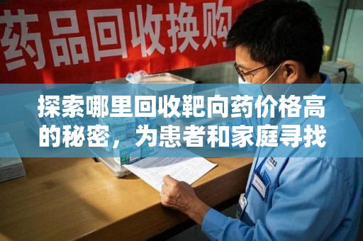 泰安探索哪里回收靶向药价格高的秘密，为患者和家庭寻找最优解