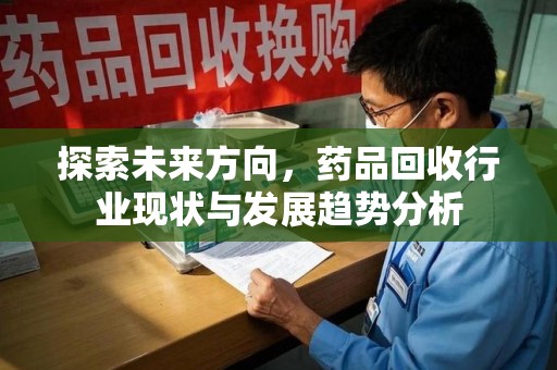 泰安探索未来方向，药品回收行业现状与发展趋势分析