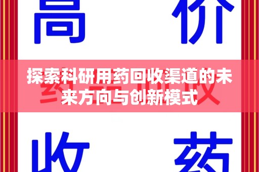 泰安探索科研用药回收渠道的未来方向与创新模式