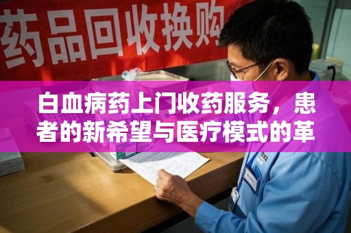 泰安白血病药上门收药服务，患者的新希望与医疗模式的革新