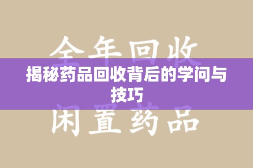泰安揭秘药品回收背后的学问与技巧