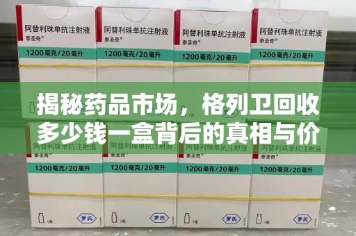 泰安揭秘药品市场，格列卫回收多少钱一盒背后的真相与价值