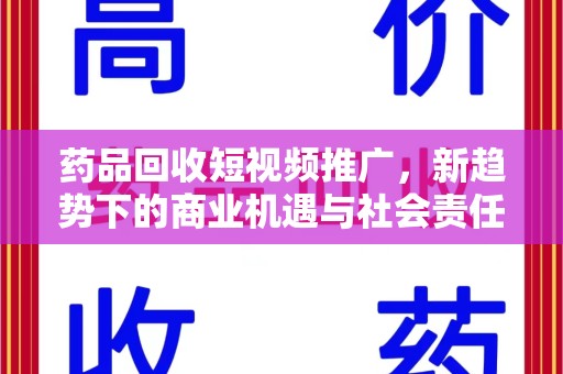 泰安药品回收短视频推广，新趋势下的商业机遇与社会责任